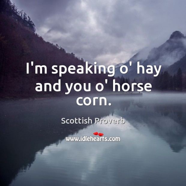 I’m speaking o’ hay and you o’ horse corn. Image