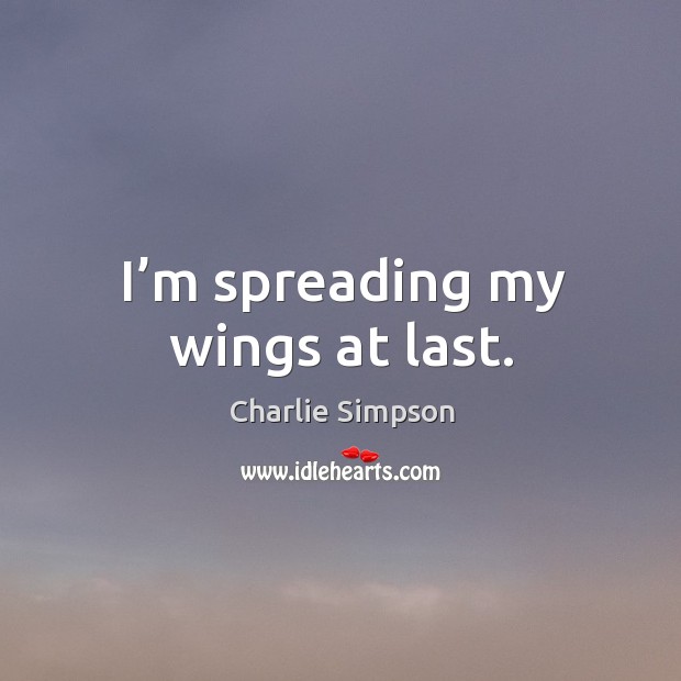 I’m spreading my wings at last. Charlie Simpson Picture Quote