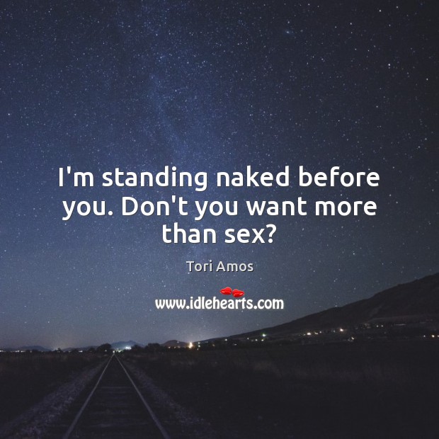 I’m standing naked before you. Don’t you want more than sex? Image