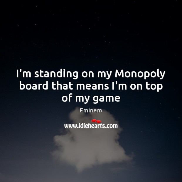 I’m standing on my Monopoly board that means I’m on top of my game Image