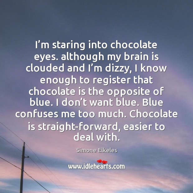I’m staring into chocolate eyes. although my brain is clouded and Simone Elkeles Picture Quote