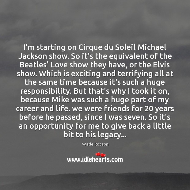 I’m starting on Cirque du Soleil Michael Jackson show. So it’s the Wade Robson Picture Quote