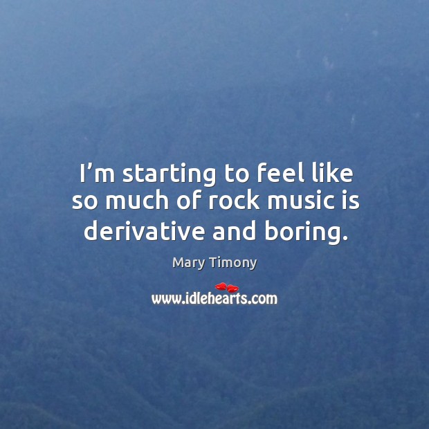I’m starting to feel like so much of rock music is derivative and boring. Mary Timony Picture Quote