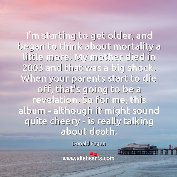 I’m starting to get older, and began to think about mortality a Donald Fagen Picture Quote