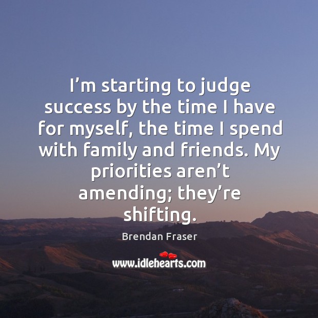 I’m starting to judge success by the time I have for myself, the time I spend with family and friends. Brendan Fraser Picture Quote