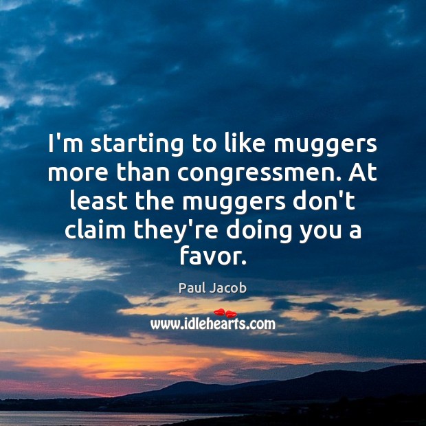 I’m starting to like muggers more than congressmen. At least the muggers Paul Jacob Picture Quote