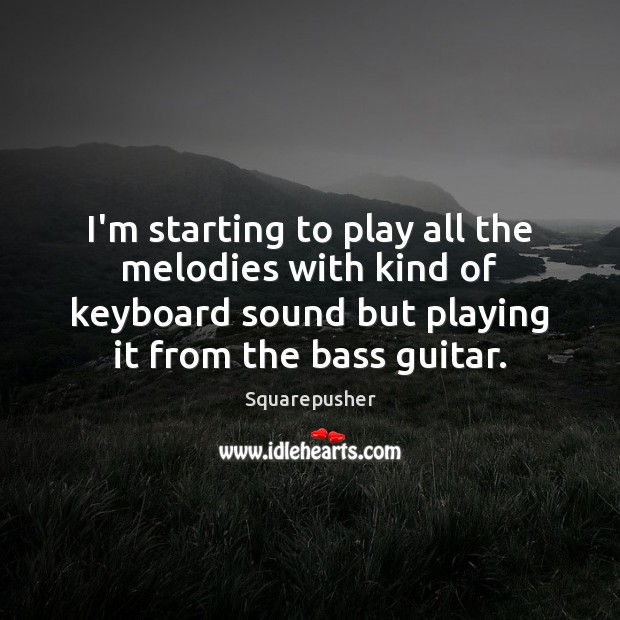 I’m starting to play all the melodies with kind of keyboard sound Squarepusher Picture Quote
