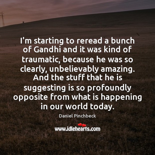 I’m starting to reread a bunch of Gandhi and it was kind Daniel Pinchbeck Picture Quote