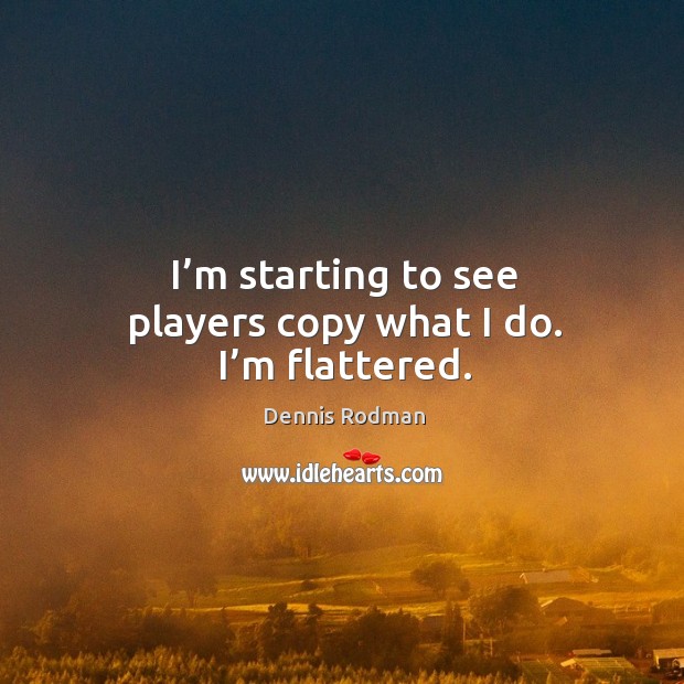 I’m starting to see players copy what I do. I’m flattered. Dennis Rodman Picture Quote
