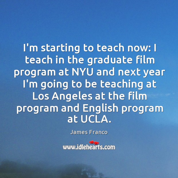 I’m starting to teach now: I teach in the graduate film program James Franco Picture Quote