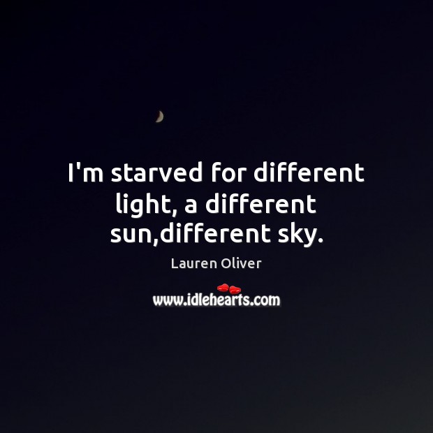 I’m starved for different light, a different sun,different sky. Lauren Oliver Picture Quote