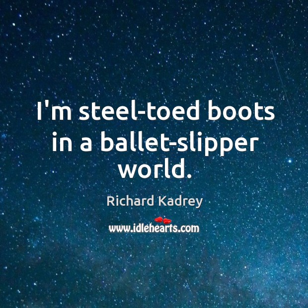 I’m steel-toed boots in a ballet-slipper world. Image