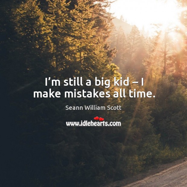 I’m still a big kid – I make mistakes all time. Seann William Scott Picture Quote