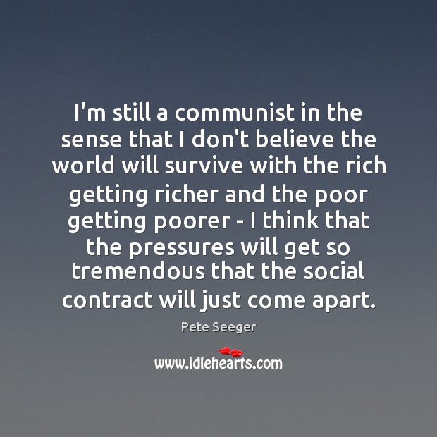 I’m still a communist in the sense that I don’t believe the Pete Seeger Picture Quote