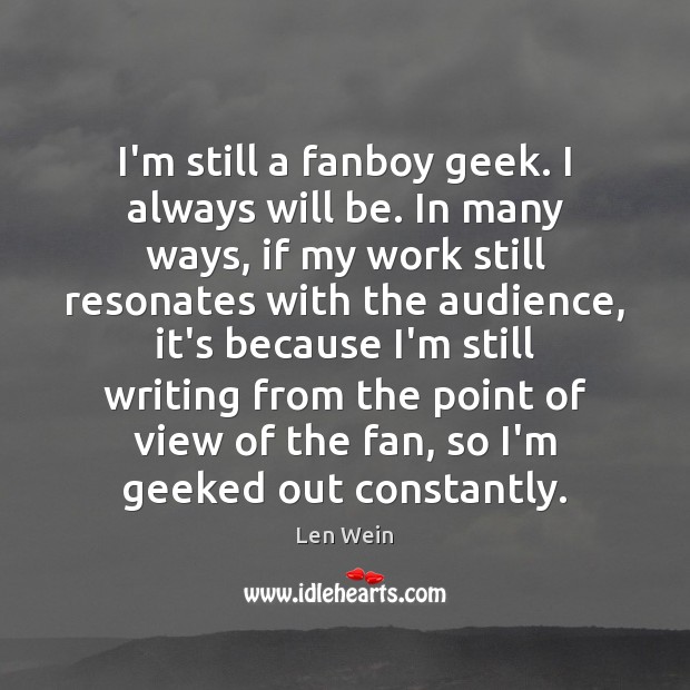 I’m still a fanboy geek. I always will be. In many ways, Len Wein Picture Quote
