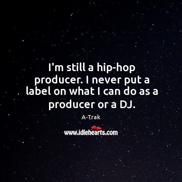 I’m still a hip-hop producer. I never put a label on what I can do as a producer or a DJ. A-Trak Picture Quote