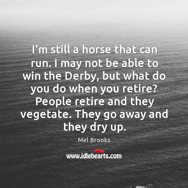 I’m still a horse that can run. I may not be able Mel Brooks Picture Quote