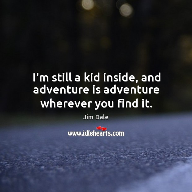 I’m still a kid inside, and adventure is adventure wherever you find it. Jim Dale Picture Quote
