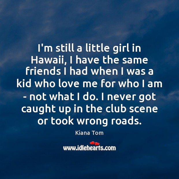 I’m still a little girl in Hawaii, I have the same friends Kiana Tom Picture Quote