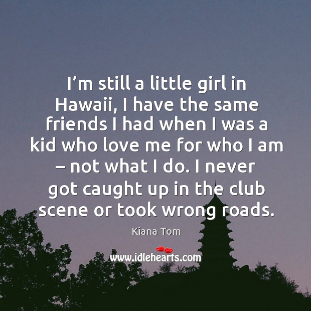 I’m still a little girl in hawaii, I have the same friends Kiana Tom Picture Quote