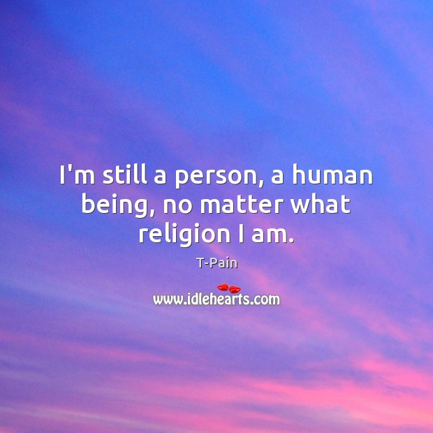 I’m still a person, a human being, no matter what religion I am. T-Pain Picture Quote