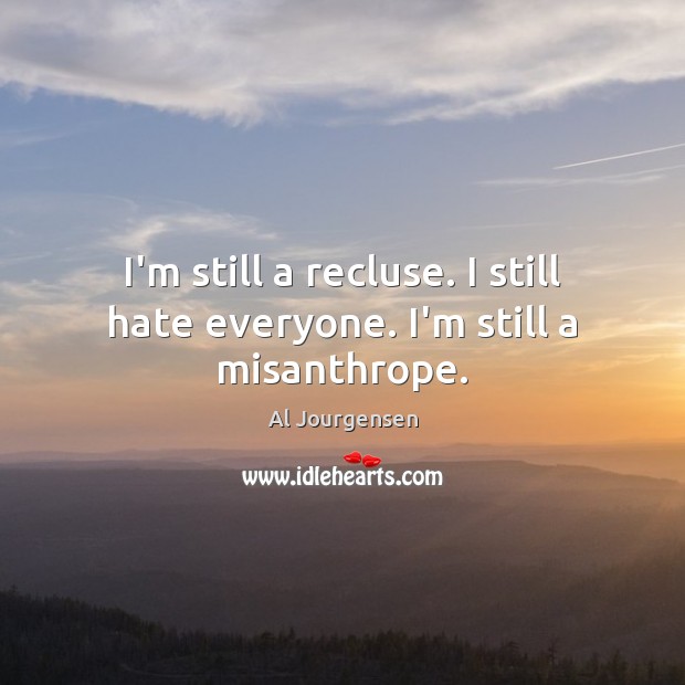 I’m still a recluse. I still hate everyone. I’m still a misanthrope. Al Jourgensen Picture Quote