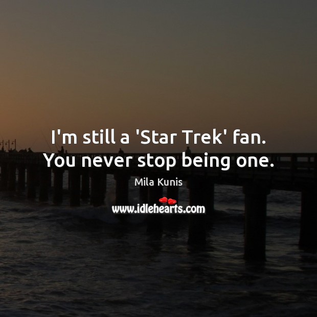 I’m still a ‘Star Trek’ fan. You never stop being one. Mila Kunis Picture Quote