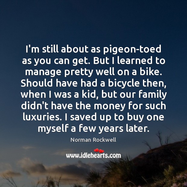 I’m still about as pigeon-toed as you can get. But I learned Norman Rockwell Picture Quote