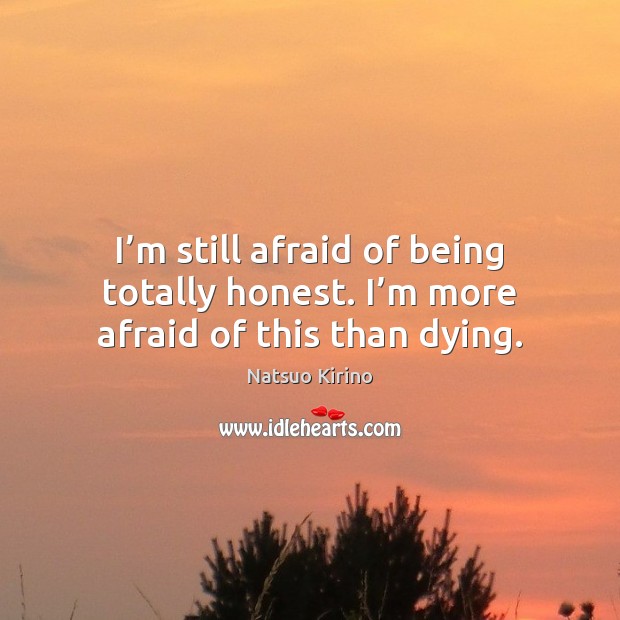 I’m still afraid of being totally honest. I’m more afraid of this than dying. Natsuo Kirino Picture Quote
