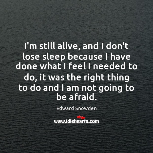I’m still alive, and I don’t lose sleep because I have done Edward Snowden Picture Quote