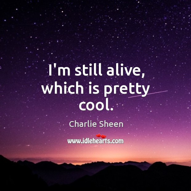 I’m still alive, which is pretty cool. Charlie Sheen Picture Quote