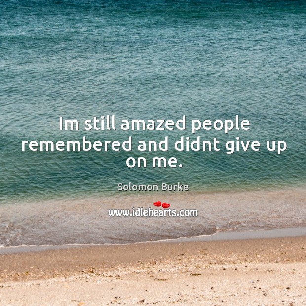Im still amazed people remembered and didnt give up on me. Solomon Burke Picture Quote