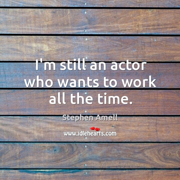 I’m still an actor who wants to work all the time. Image