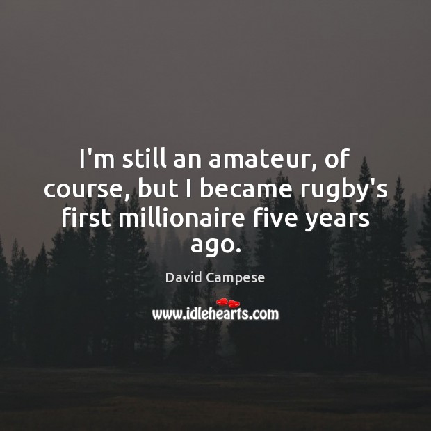 I’m still an amateur, of course, but I became rugby’s first millionaire five years ago. Image