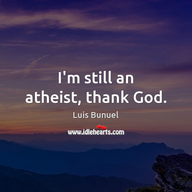 I’m still an atheist, thank God. Luis Bunuel Picture Quote