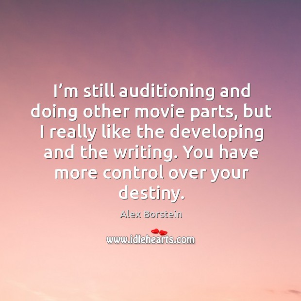 I’m still auditioning and doing other movie parts, but I really like the developing and the writing. Alex Borstein Picture Quote