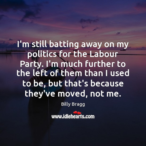 I’m still batting away on my politics for the Labour Party. I’m Image