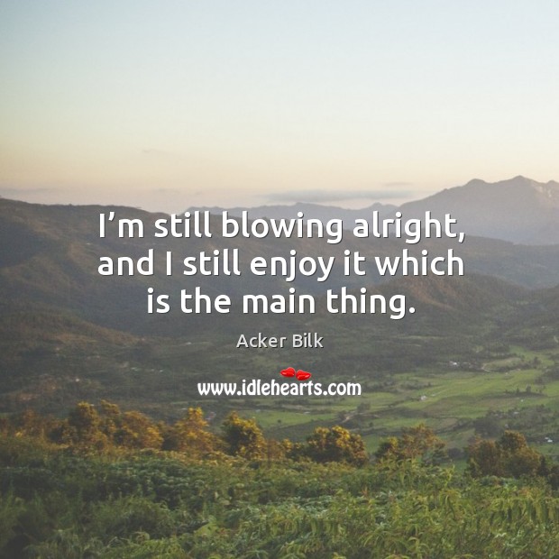 I’m still blowing alright, and I still enjoy it which is the main thing. Image