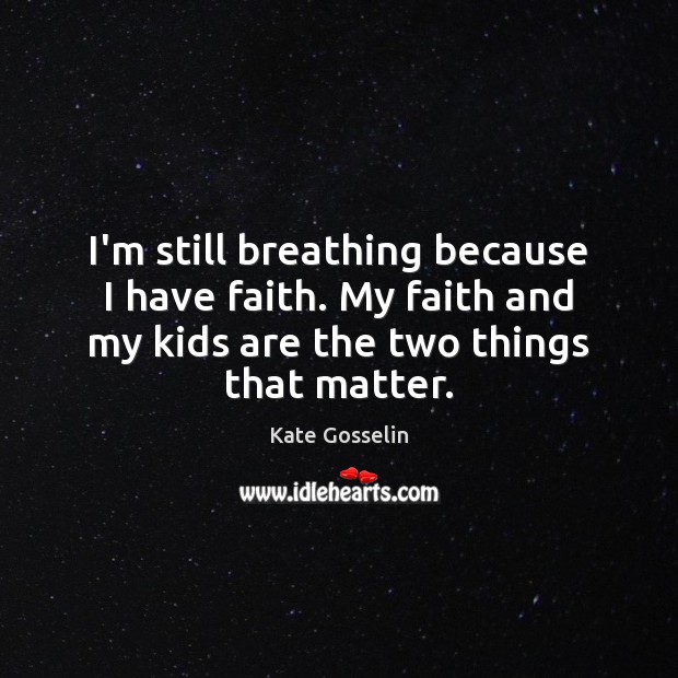 I’m still breathing because I have faith. My faith and my kids Kate Gosselin Picture Quote