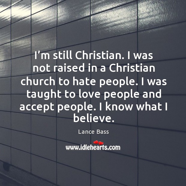I’m still christian. I was not raised in a christian church to hate people. Image