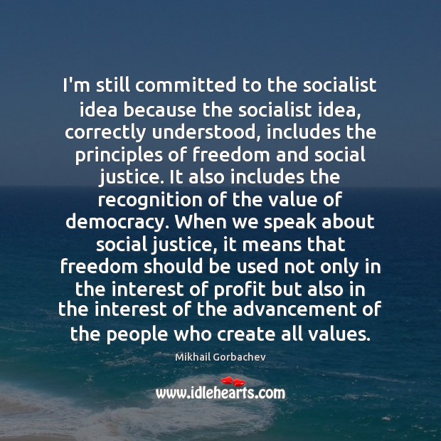 I’m still committed to the socialist idea because the socialist idea, correctly Mikhail Gorbachev Picture Quote