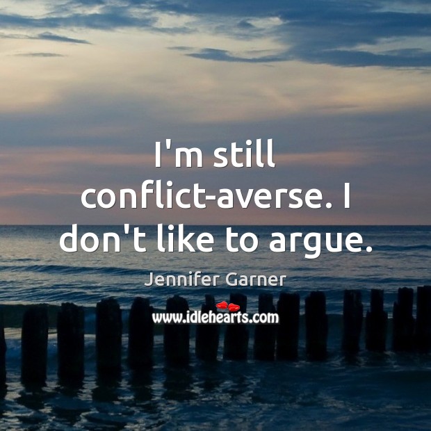 I’m still conflict-averse. I don’t like to argue. Jennifer Garner Picture Quote