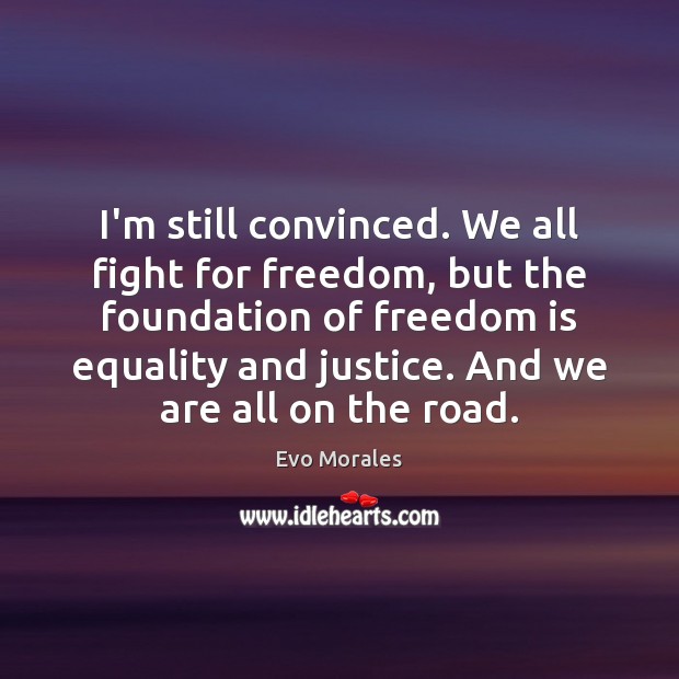 I’m still convinced. We all fight for freedom, but the foundation of Evo Morales Picture Quote