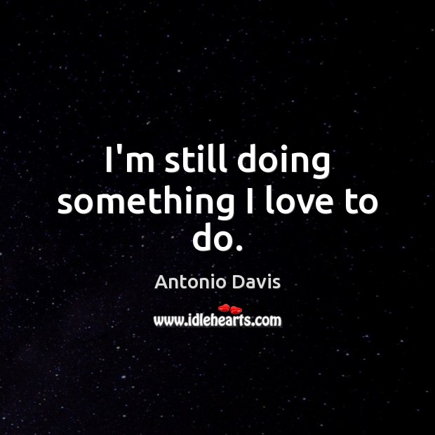 I’m still doing something I love to do. Antonio Davis Picture Quote
