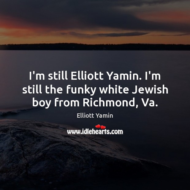 I’m still Elliott Yamin. I’m still the funky white Jewish boy from Richmond, Va. Elliott Yamin Picture Quote