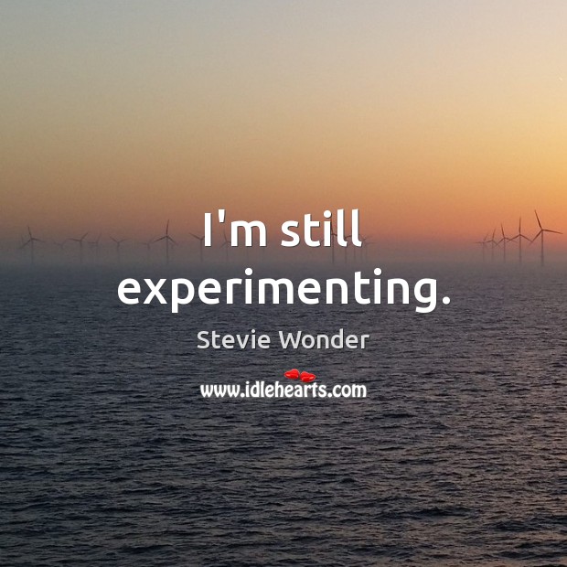 I’m still experimenting. Stevie Wonder Picture Quote
