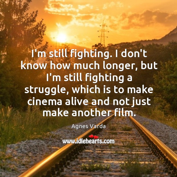 I’m still fighting. I don’t know how much longer, but I’m still Agnes Varda Picture Quote