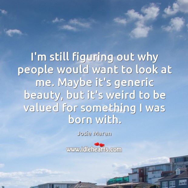 I’m still figuring out why people would want to look at me. Image