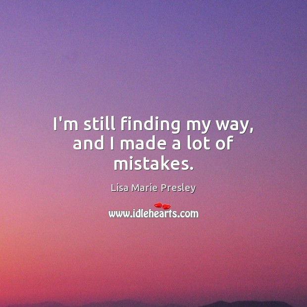 I’m still finding my way, and I made a lot of mistakes. Lisa Marie Presley Picture Quote