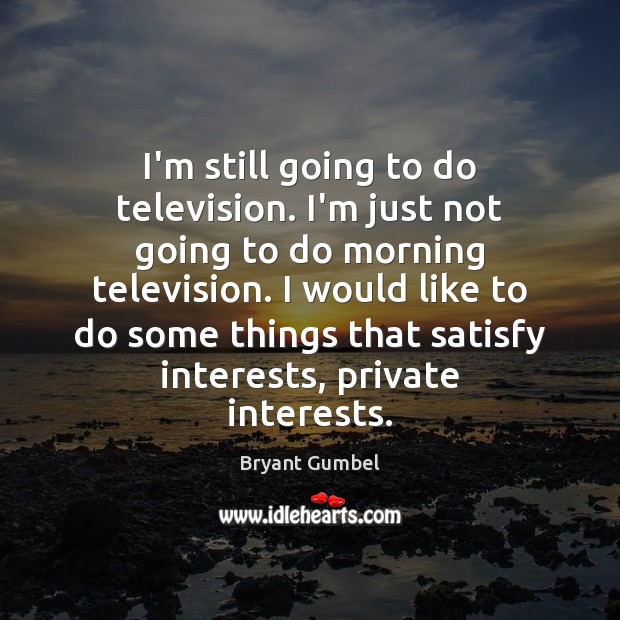 I’m still going to do television. I’m just not going to do Bryant Gumbel Picture Quote